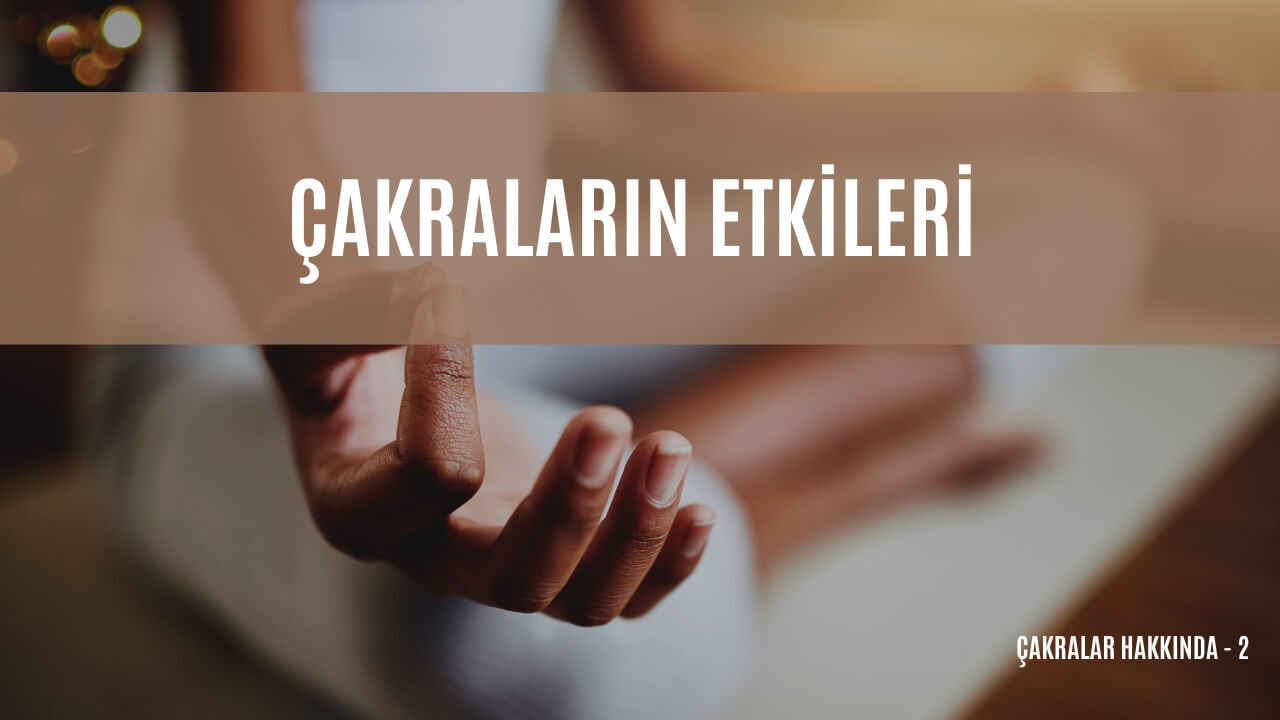 7 ÇAKRA VE ETKİLERİ